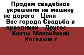 Продам свадебное украшения на машину не дорого › Цена ­ 3 000 - Все города Свадьба и праздники » Другое   . Ханты-Мансийский,Когалым г.